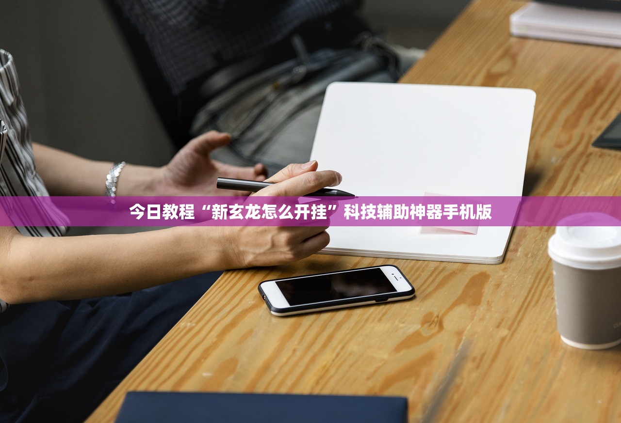 今日教程“新玄龙怎么开挂	”科技辅助神器手机版