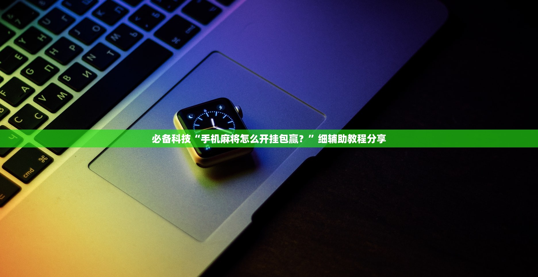 必备科技“手机麻将怎么开挂包赢？”细辅助教程分享