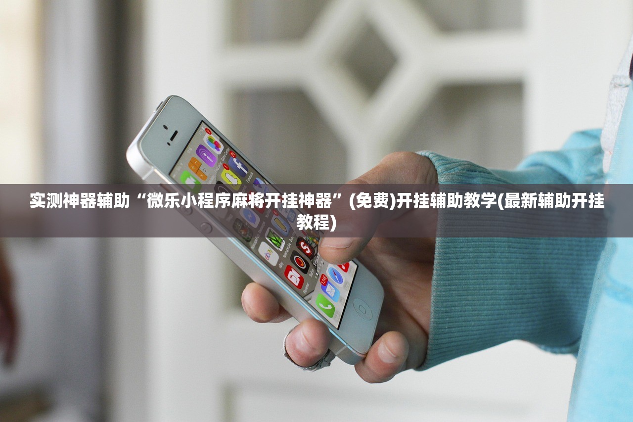 实测神器辅助“微乐小程序麻将开挂神器”(免费)开挂辅助教学(最新辅助开挂教程)
