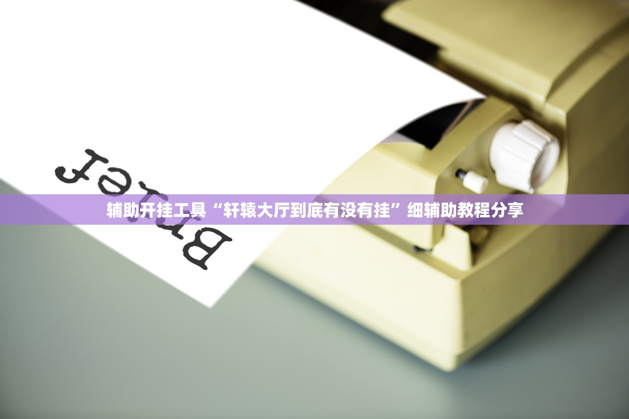 辅助开挂工具“轩辕大厅到底有没有挂”细辅助教程分享