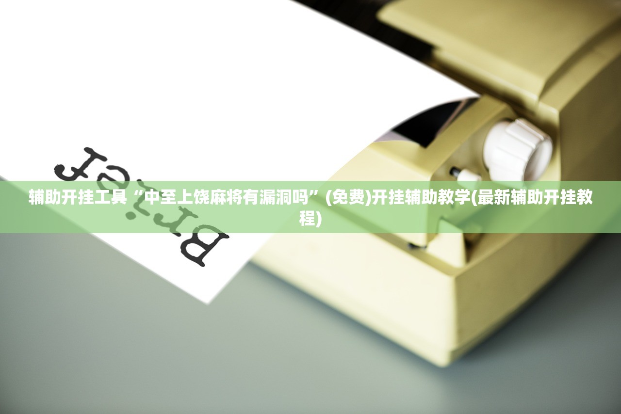 辅助开挂工具“中至上饶麻将有漏洞吗	”(免费)开挂辅助教学(最新辅助开挂教程)