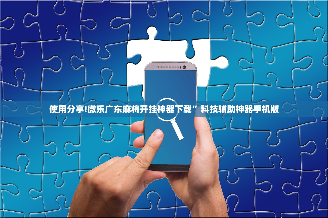使用分享!微乐广东麻将开挂神器下载	”科技辅助神器手机版