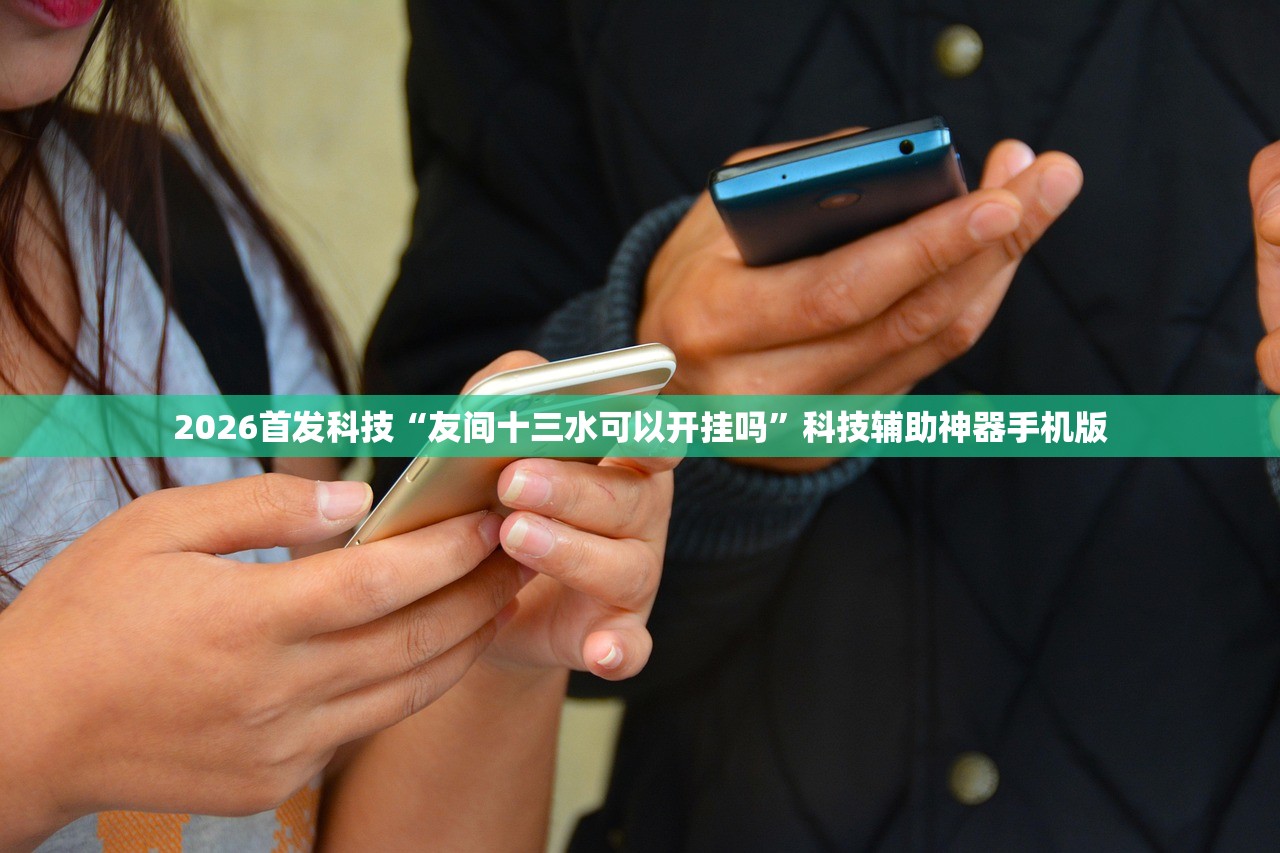 2026首发科技“友间十三水可以开挂吗”科技辅助神器手机版