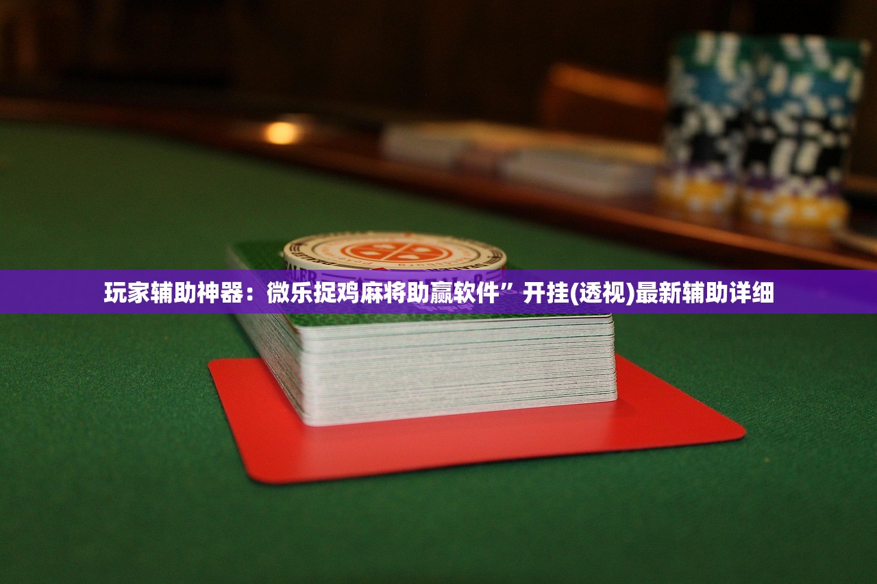 玩家辅助神器：微乐捉鸡麻将助赢软件”开挂(透视)最新辅助详细