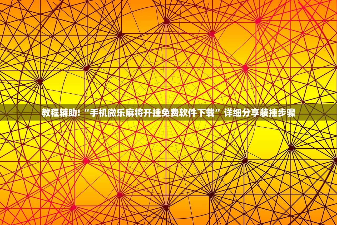 教程辅助!“手机微乐麻将开挂免费软件下载”详细分享装挂步骤