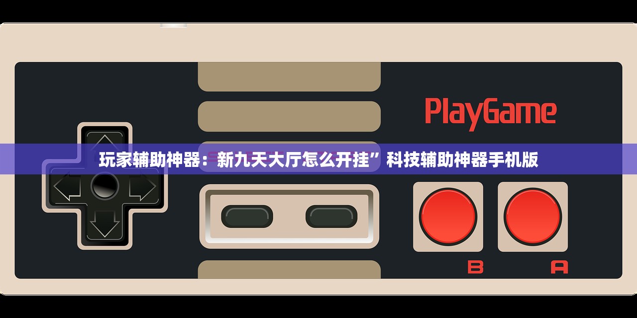 玩家辅助神器：新九天大厅怎么开挂	”科技辅助神器手机版