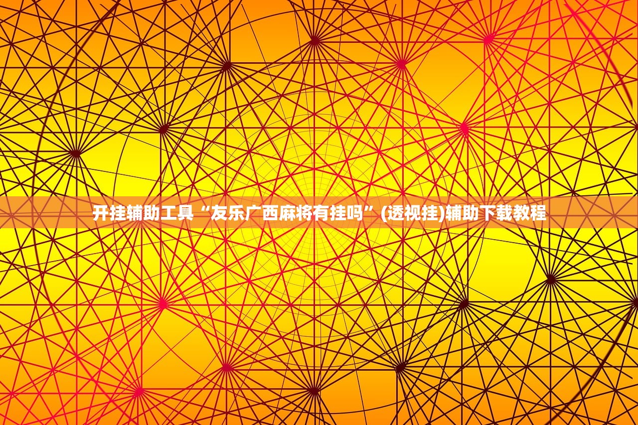 开挂辅助工具“友乐广西麻将有挂吗”(透视挂)辅助下载教程