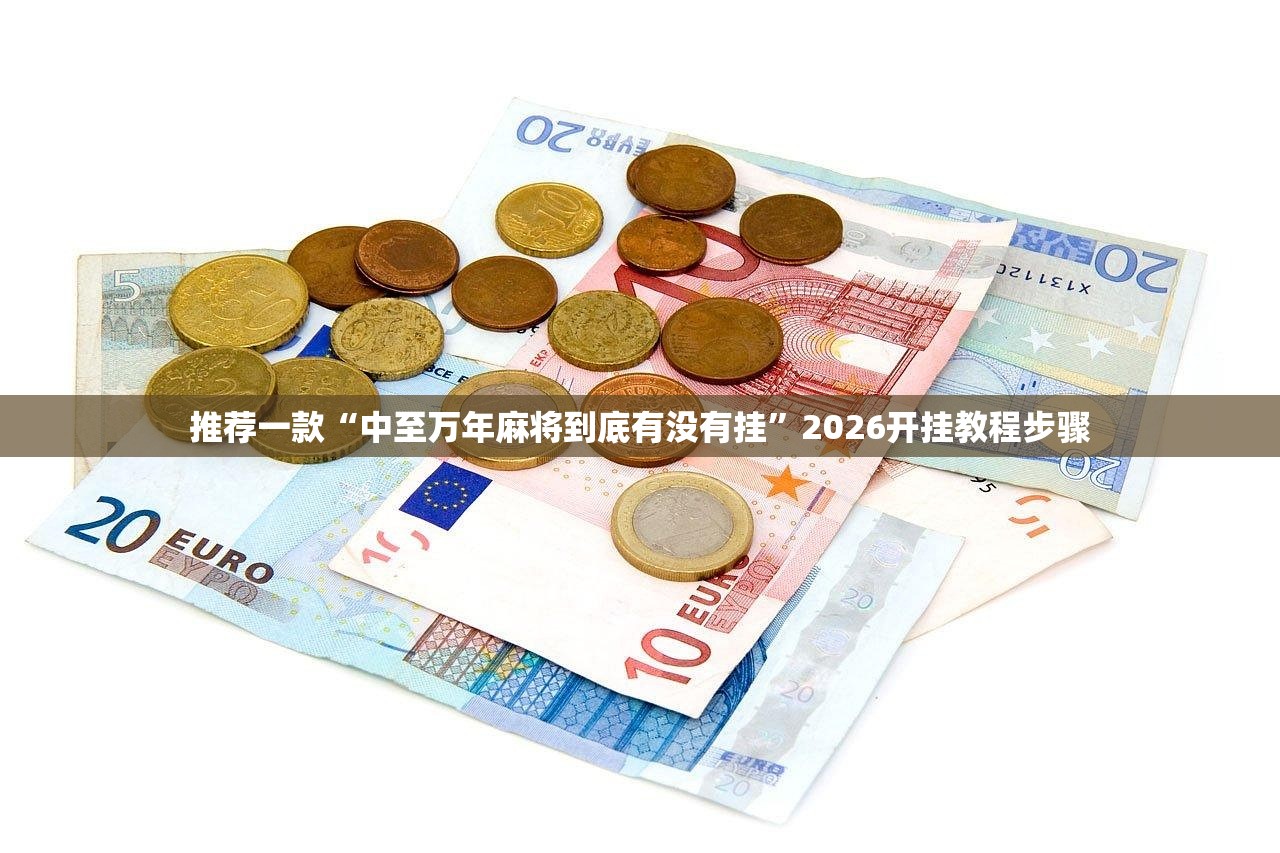 推荐一款“中至万年麻将到底有没有挂”2026开挂教程步骤