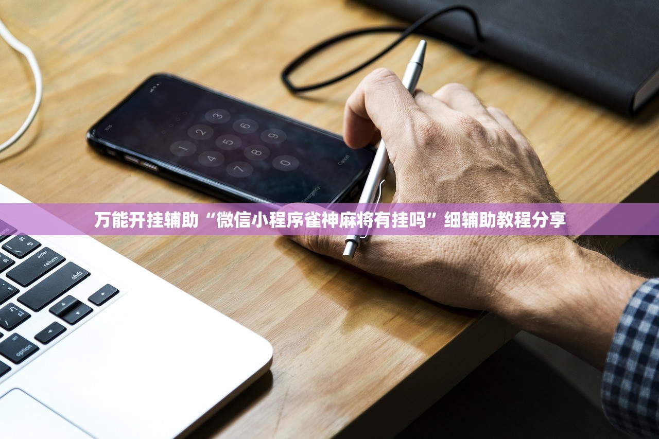 万能开挂辅助“微信小程序雀神麻将有挂吗	”细辅助教程分享