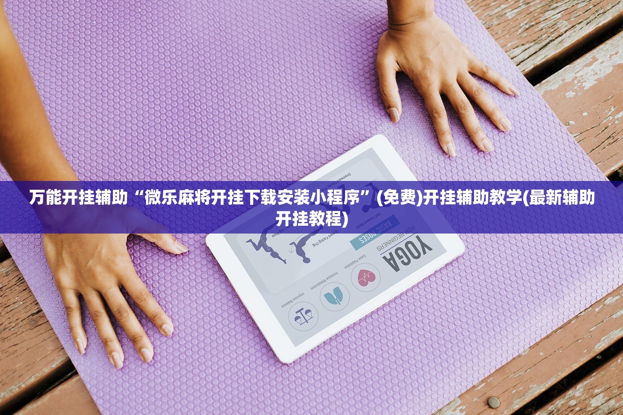 万能开挂辅助“微乐麻将开挂下载安装小程序”(免费)开挂辅助教学(最新辅助开挂教程)