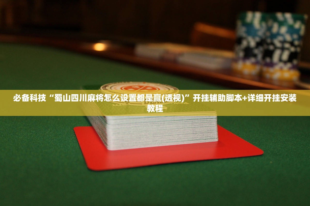必备科技“蜀山四川麻将怎么设置都是赢(透视)	”开挂辅助脚本+详细开挂安装教程