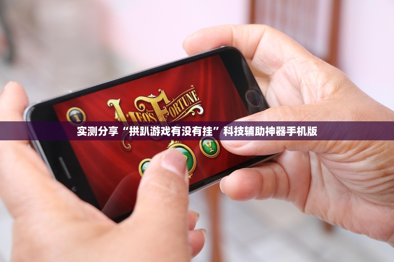 实测分享“拱趴游戏有没有挂”科技辅助神器手机版